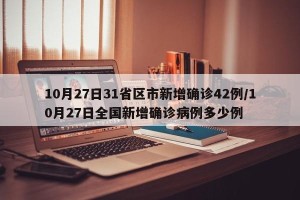 10月27日31省区市新增确诊42例/10月27日全国新增确诊病例多少例