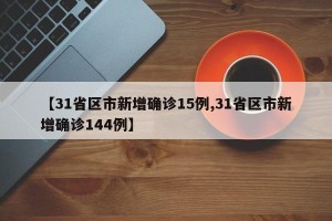 【31省区市新增确诊15例,31省区市新增确诊144例】