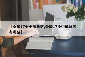 【全国17个中风险区,全国17个中风险区有哪些】