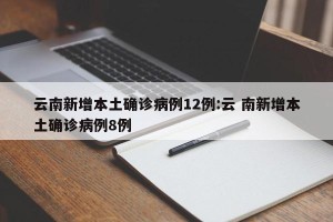 云南新增本土确诊病例12例:云 南新增本土确诊病例8例