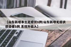 【山东新增本土无症状6例/山东新增无症状感染者1例 系境外输入】