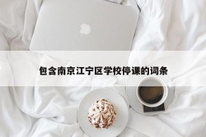 包含南京江宁区学校停课的词条