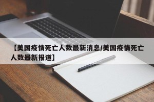 【美国疫情死亡人数最新消息/美国疫情死亡人数最新报道】