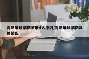 青岛确诊病例激增4大原因/青岛确诊病例具体情况