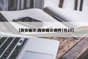 【西安确诊,西安确诊病例7月25】