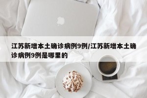 江苏新增本土确诊病例9例/江苏新增本土确诊病例9例是哪里的