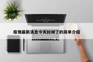 疫情最新消息今天封城了的简单介绍