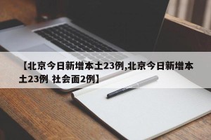 【北京今日新增本土23例,北京今日新增本土23例 社会面2例】
