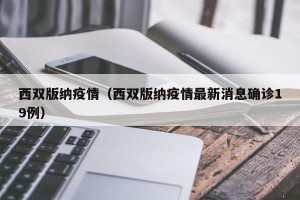 西双版纳疫情（西双版纳疫情最新消息确诊19例）