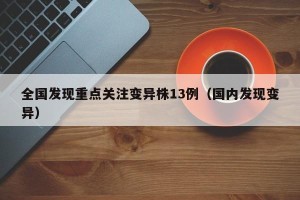 全国发现重点关注变异株13例（国内发现变异）