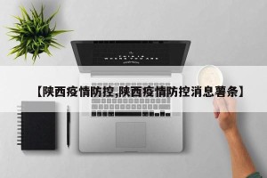 【陕西疫情防控,陕西疫情防控消息薯条】