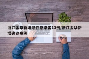 浙江金华新增阳性感染者13例/浙江金华新增确诊病例