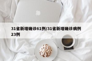 31省新增确诊61例/31省新增确诊病例23例