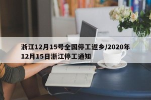 浙江12月15号全国停工返乡/2020年12月15日浙江停工通知