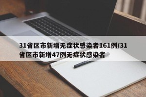 31省区市新增无症状感染者161例/31省区市新增47例无症状感染者