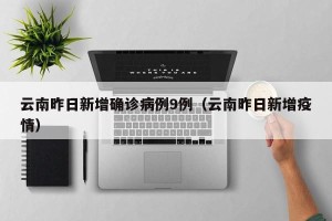 云南昨日新增确诊病例9例（云南昨日新增疫情）