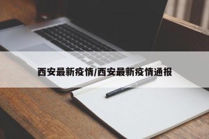西安最新疫情/西安最新疫情通报