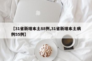 【31省新增本土88例,31省新增本土病例55例】