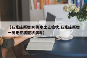 【石家庄新增30例本土无症状,石家庄新增一例无症状冠状病毒】