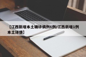 【江西新增本土确诊病例6例/江西新增1例本土详情】