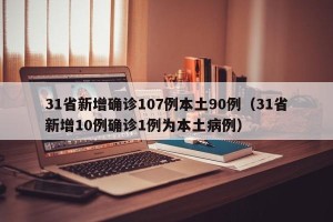 31省新增确诊107例本土90例（31省新增10例确诊1例为本土病例）