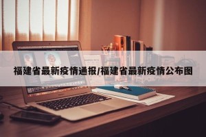 福建省最新疫情通报/福建省最新疫情公布图