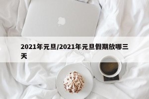2021年元旦/2021年元旦假期放哪三天