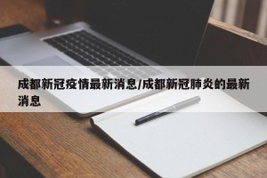 成都新冠疫情最新消息/成都新冠肺炎的最新消息