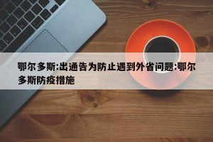 鄂尔多斯:出通告为防止遇到外省问题:鄂尔多斯防疫措施